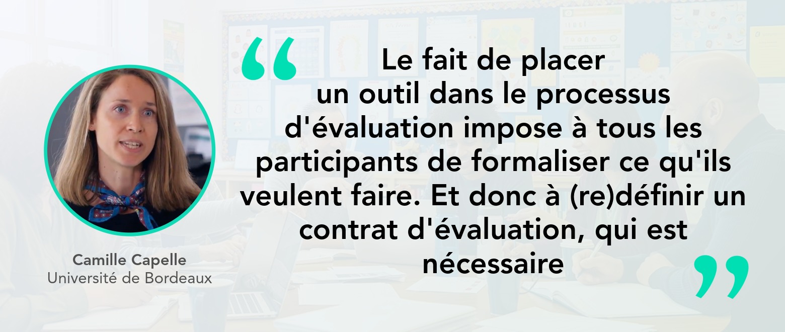 Citation de Camille Cappelle "Le fait de placer un outil dans le processus d'évaluation impose à tous les participants de formaliser ce qu'ils veulent faire. Et donc à (re)définir un contrat d'évaluation, qui est nécessaire"